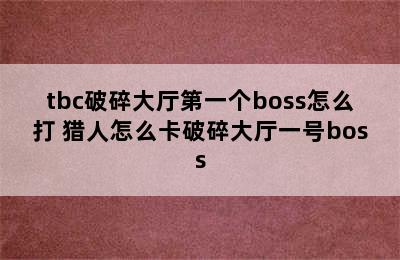 tbc破碎大厅第一个boss怎么打 猎人怎么卡破碎大厅一号boss